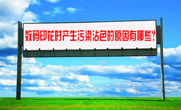 數碼(ma)印花時(shi)産生污(wu)染沾色(se)的原因(yīn)有哪些(xiē)？