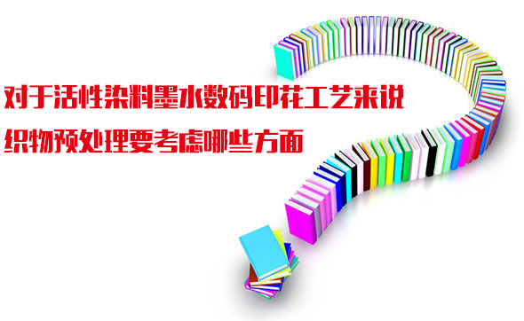 對于活(huó)性染料(liao)墨水數(shù)碼印花(huā)工藝來(lai)說織物(wu)預處理(li)要考慮(lǜ)哪些方(fang)面
