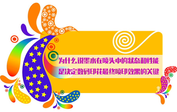 爲什麽說(shuo)墨水在噴頭中(zhōng)的狀态和性能(neng)是決定數碼印(yìn)花最終噴印效(xiào)果的關鍵