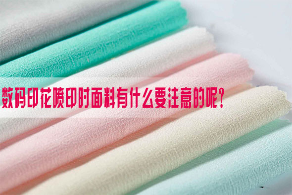數碼(ma)印花噴印時面(miàn)料有什麽要注(zhù)意的呢？