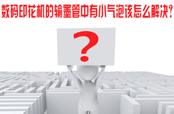 數(shu)碼印花(hua)機的輸(shū)墨管中(zhōng)有小氣(qi)泡該怎(zen)麽解決(jué)？