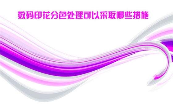 數碼印(yìn)花分色處理(lǐ)可以采取哪(na)些措施
